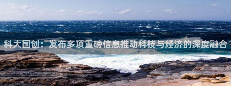 科大国创：发布多项重磅信息推动科技与经济的深度融合