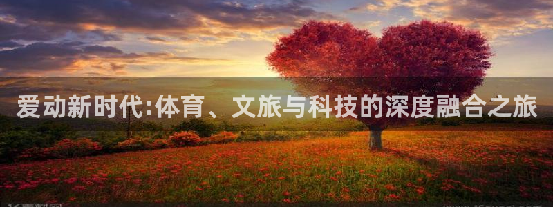 爱动新时代:体育、文旅与科技的深度融合之旅