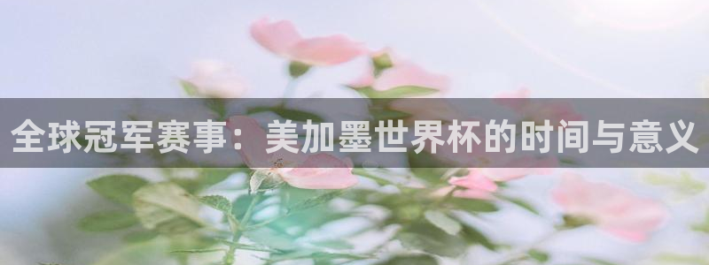 全球冠军赛事：美加墨世界杯的时间与意义